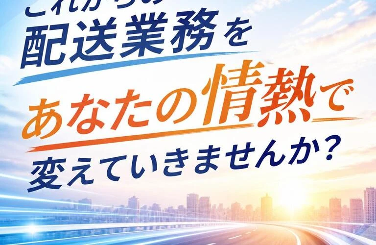 「これからの配送業務をあなたの情熱で変えていきませんか？」