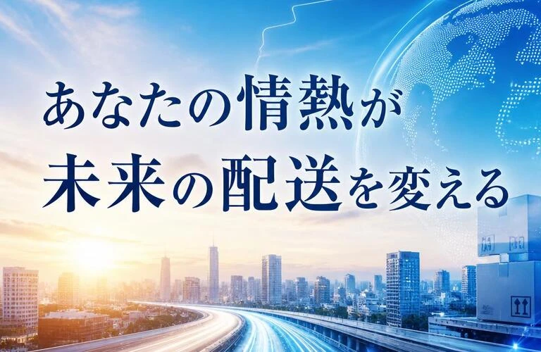 「あなたの情熱が未来の配送を変える」