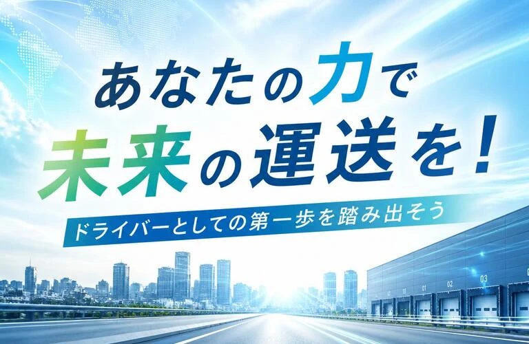 あなたの力で未来の運送を！ドライバーとしての第一歩を踏み出そう