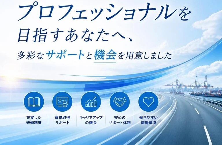 「運送のプロフェッショナルを目指すあなたへ、多彩なサポートと機会を用意しました」