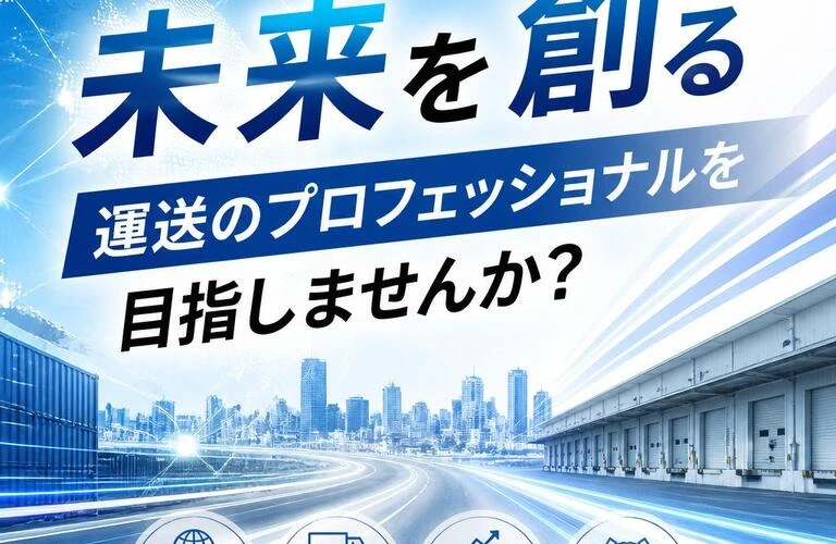未来を創る運送のプロフェッショナルを目指しませんか？