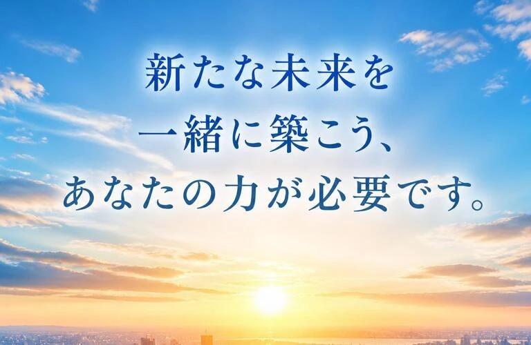 新たな未来を一緒に築こう、あなたの力が必要です。
